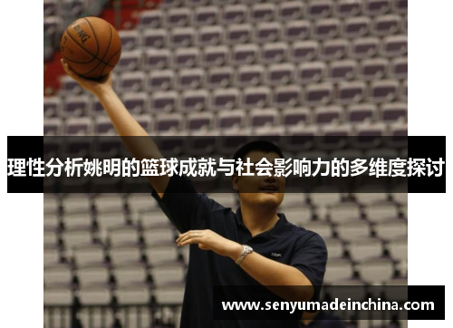 理性分析姚明的篮球成就与社会影响力的多维度探讨