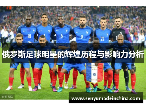 俄罗斯足球明星的辉煌历程与影响力分析