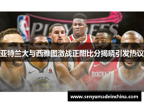 亚特兰大与西雅图激战正酣比分揭晓引发热议