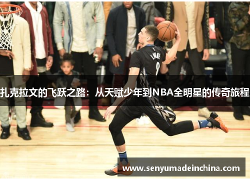 扎克拉文的飞跃之路：从天赋少年到NBA全明星的传奇旅程