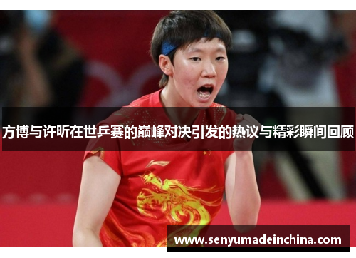 方博与许昕在世乒赛的巅峰对决引发的热议与精彩瞬间回顾