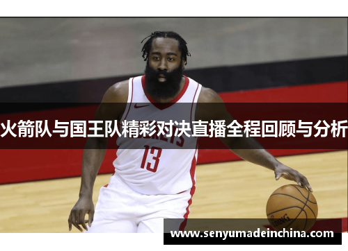 火箭队与国王队精彩对决直播全程回顾与分析