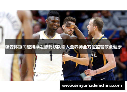 锡安体重问题持续发酵鹈鹕队引入营养师全方位监管饮食健康